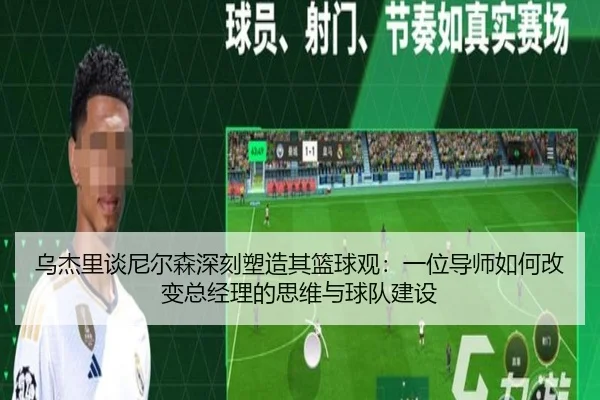 乌杰里谈尼尔森深刻塑造其篮球观：一位导师如何改变总经理的思维与球队建设 | HaoboSports
