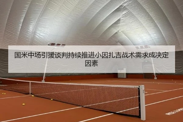 国米中场引援谈判持续推进小因扎吉战术需求成决定因素 | HaoboSports